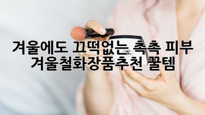❄️ 겨울에도 끄떡없는 촉촉 피부! 겨울철화장품추천 꿀템🍯