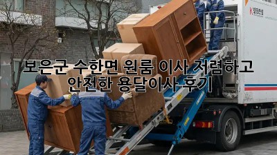 보은군 수한면 원룸 이사? 저렴하고 안전한 용달이사 후기!