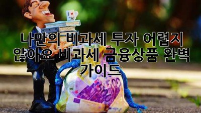 나만의 비과세 투자, 어렵지 않아요! 비과세 금융상품 완벽 가이드